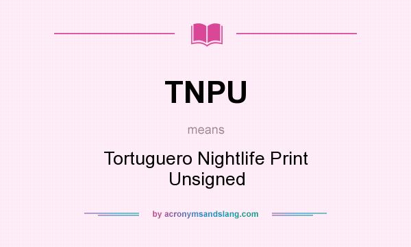 What does TNPU mean? It stands for Tortuguero Nightlife Print Unsigned