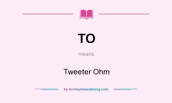 What does TO mean? It stands for Tweeter Ohm