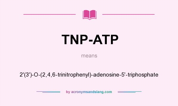 What does TNP-ATP mean? It stands for 2`(3`)-O-(2,4,6-trinitrophenyl)-adenosine-5`-triphosphate