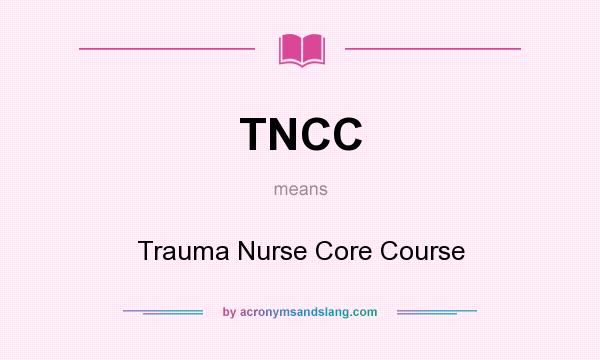 What does TNCC mean? It stands for Trauma Nurse Core Course