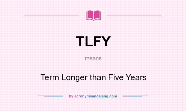 What does TLFY mean? It stands for Term Longer than Five Years