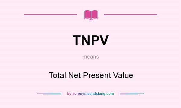 What does TNPV mean? It stands for Total Net Present Value