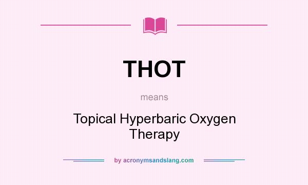 What does THOT mean? It stands for Topical Hyperbaric Oxygen Therapy