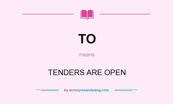 What does TO mean? It stands for TENDERS ARE OPEN