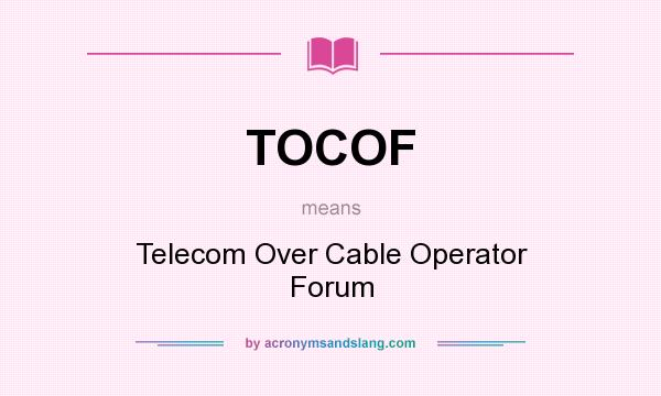 What does TOCOF mean? It stands for Telecom Over Cable Operator Forum