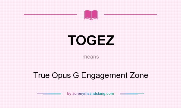 What does TOGEZ mean? It stands for True Opus G Engagement Zone