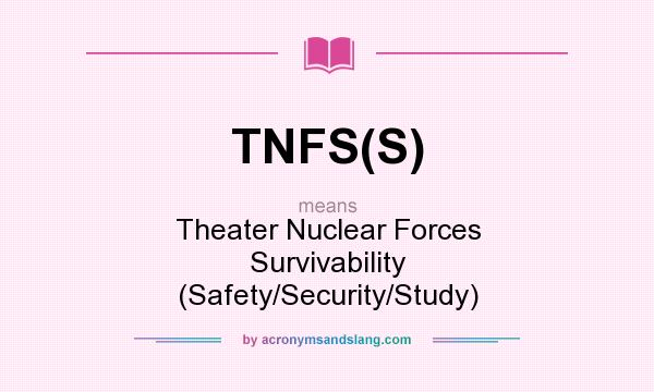 What does TNFS(S) mean? It stands for Theater Nuclear Forces Survivability (Safety/Security/Study)