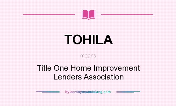 What does TOHILA mean? It stands for Title One Home Improvement Lenders Association