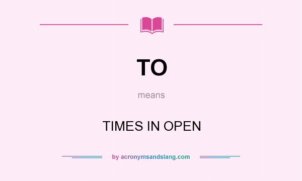 What does TO mean? It stands for TIMES IN OPEN