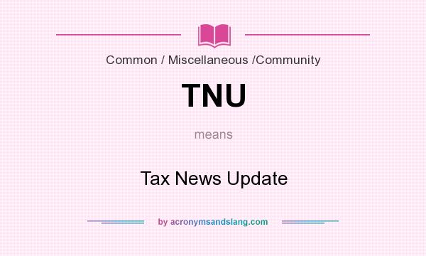 What does TNU mean? It stands for Tax News Update