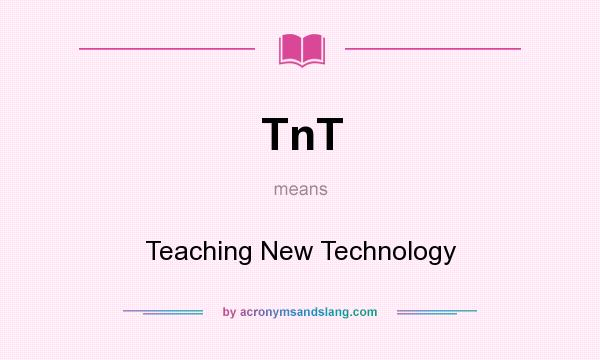 What does TnT mean? It stands for Teaching New Technology