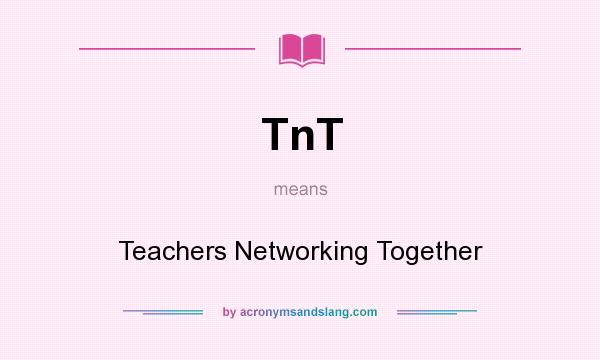 What does TnT mean? It stands for Teachers Networking Together