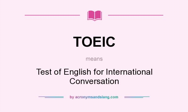 What does TOEIC mean? It stands for Test of English for International Conversation