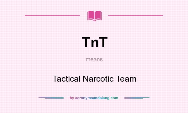 What does TnT mean? It stands for Tactical Narcotic Team