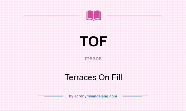 What does TOF mean? It stands for Terraces On Fill