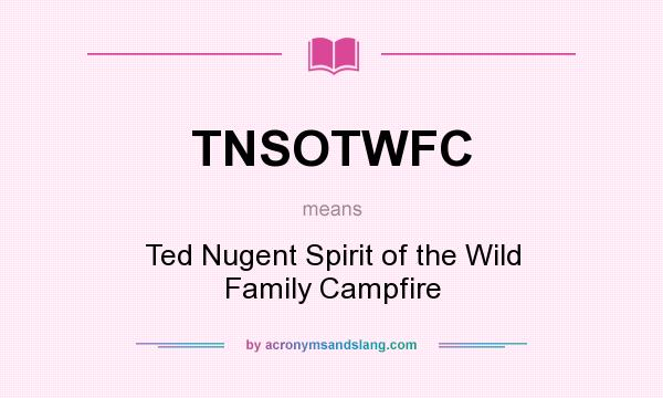 What does TNSOTWFC mean? It stands for Ted Nugent Spirit of the Wild Family Campfire