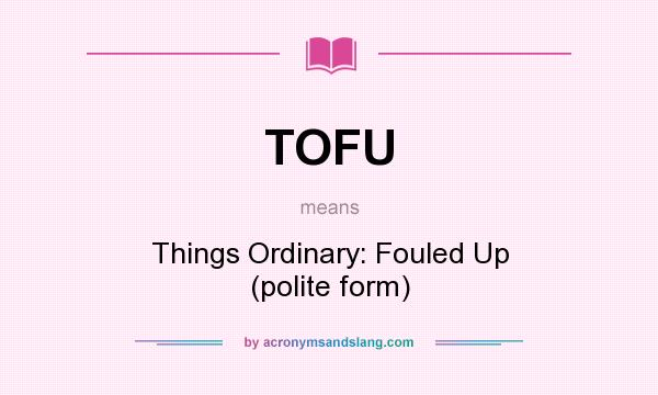 What does TOFU mean? It stands for Things Ordinary: Fouled Up (polite form)