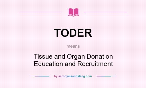 What does TODER mean? It stands for Tissue and Organ Donation Education and Recruitment