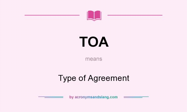 What does TOA mean? It stands for Type of Agreement