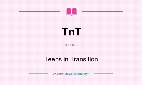 What does TnT mean? It stands for Teens in Transition