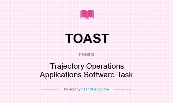 What does TOAST mean? It stands for Trajectory Operations Applications Software Task