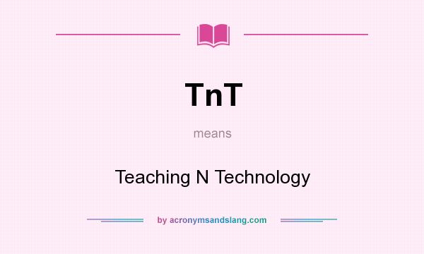 What does TnT mean? It stands for Teaching N Technology