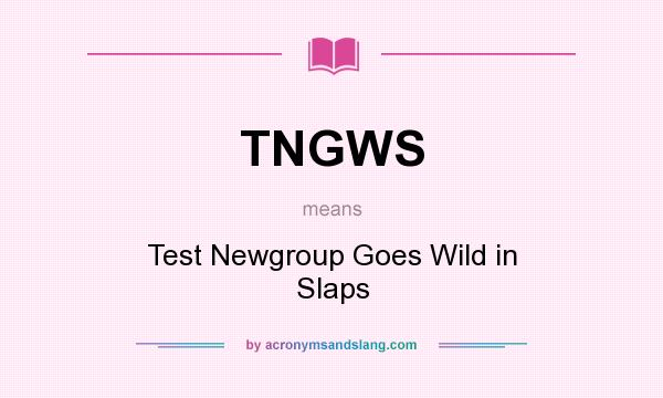 What does TNGWS mean? It stands for Test Newgroup Goes Wild in Slaps
