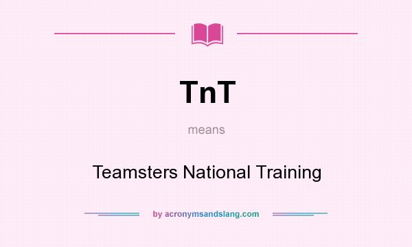 What does TnT mean? It stands for Teamsters National Training