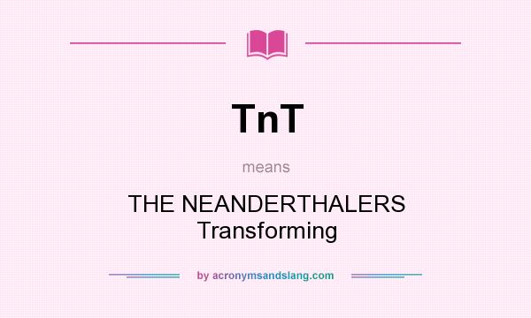 What does TnT mean? It stands for THE NEANDERTHALERS Transforming