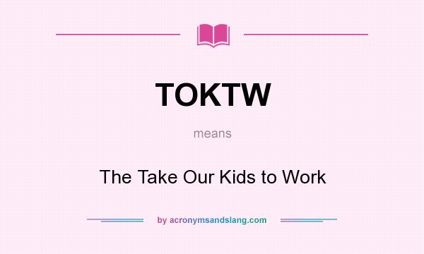 What does TOKTW mean? It stands for The Take Our Kids to Work