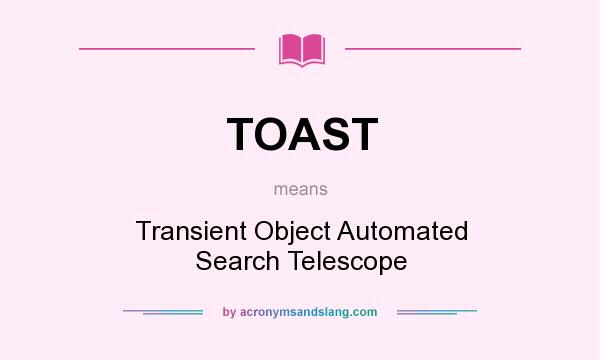 What does TOAST mean? It stands for Transient Object Automated Search Telescope