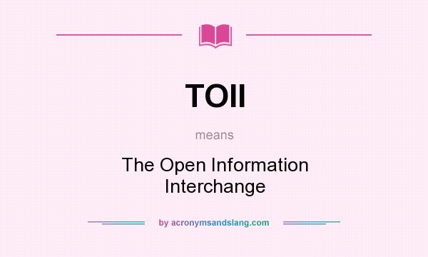 What does TOII mean? It stands for The Open Information Interchange