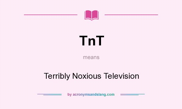 What does TnT mean? It stands for Terribly Noxious Television