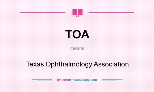 What does TOA mean? It stands for Texas Ophthalmology Association