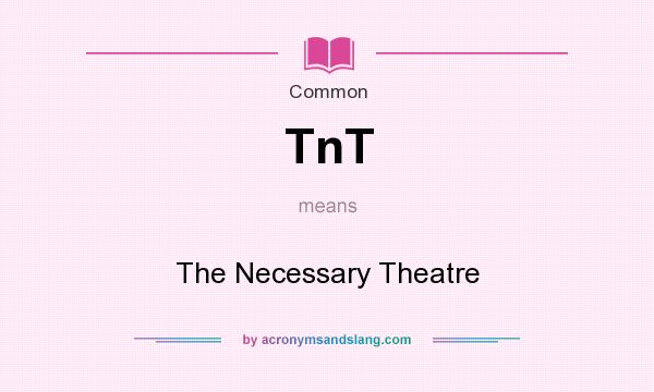 What does TnT mean? It stands for The Necessary Theatre