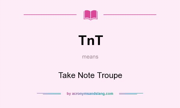 What does TnT mean? It stands for Take Note Troupe