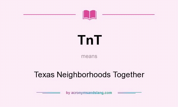What does TnT mean? It stands for Texas Neighborhoods Together