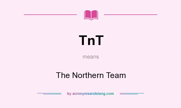 What does TnT mean? It stands for The Northern Team