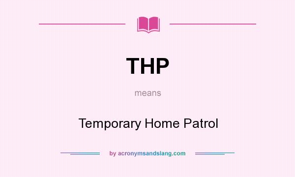 What does THP mean? It stands for Temporary Home Patrol