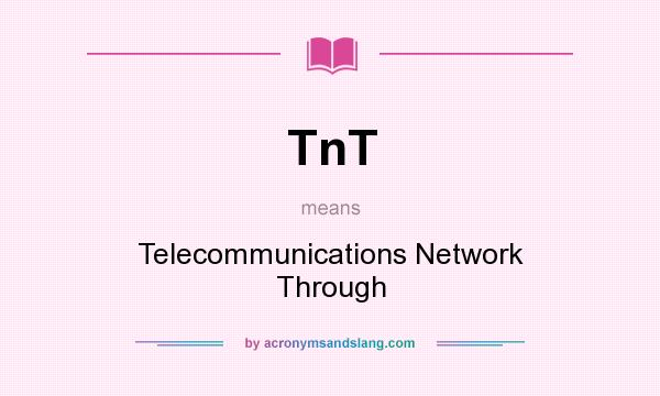 What does TnT mean? It stands for Telecommunications Network Through