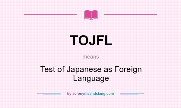 What does TOJFL mean? It stands for Test of Japanese as Foreign Language
