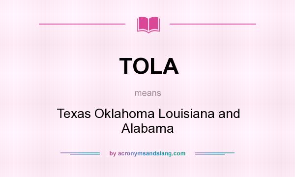 What does TOLA mean? It stands for Texas Oklahoma Louisiana and Alabama