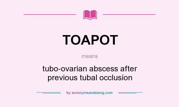 What does TOAPOT mean? It stands for tubo-ovarian abscess after previous tubal occlusion