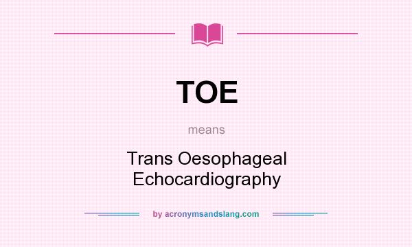What does TOE mean? It stands for Trans Oesophageal Echocardiography