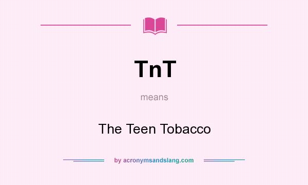 What does TnT mean? It stands for The Teen Tobacco