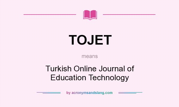 What does TOJET mean? It stands for Turkish Online Journal of Education Technology