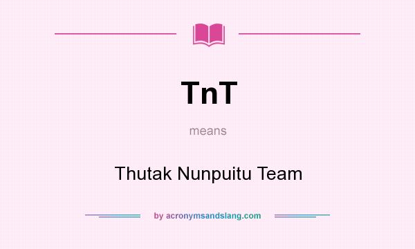 What does TnT mean? It stands for Thutak Nunpuitu Team