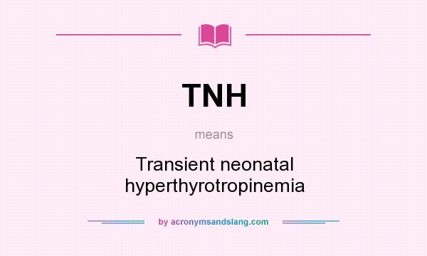 What does TNH mean? It stands for Transient neonatal hyperthyrotropinemia
