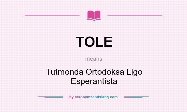 What does TOLE mean? It stands for Tutmonda Ortodoksa Ligo Esperantista