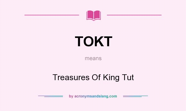 What does TOKT mean? It stands for Treasures Of King Tut